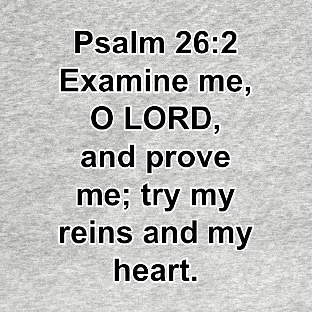 Psalm 26:2  Examine me, O LORD, and prove me; try my reins and my heart. by Holy Bible Verses